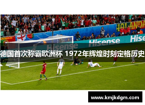 德国首次称霸欧洲杯 1972年辉煌时刻定格历史